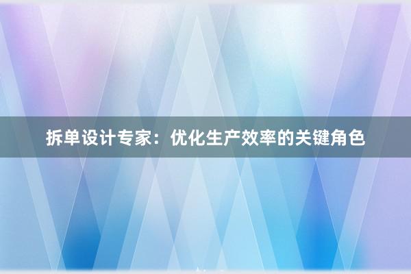 拆单设计专家：优化生产效率的关键角色